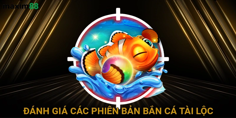 danh-gia-cac-phien-ban-ban-ca-tai-loc
