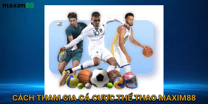 Hướng Dẫn Chi Tiết Cách Tham Gia Cá Cược Thể Thao trên MAXIM88