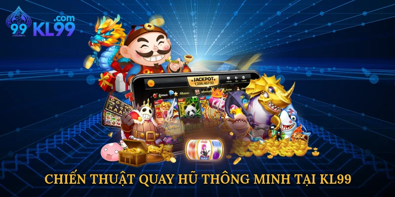 Chiến thuật quay hũ thông minh tại KL99