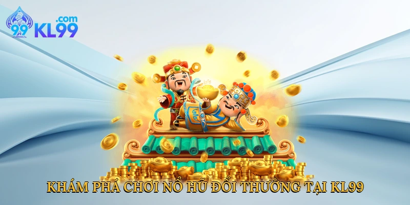 Khám phá chơi nổ hũ đổi thưởng tại KL99
