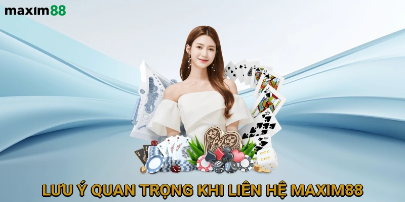 Những lưu ý quan trọng khi liên hệ hỗ trợ MAXIM88