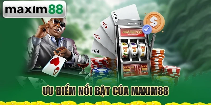 Ưu điểm nổi bật của MAXIM88