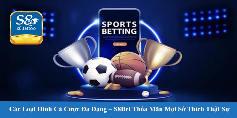 Các Loại Hình Cá Cược Đa Dạng – S8Bet Thỏa Mãn Mọi Sở Thích Thật Sự